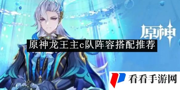 《原神》龙王主c队阵容搭配推荐