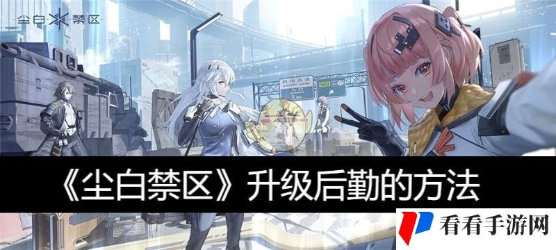 《尘白禁区》升级后勤的方法