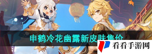 《原神》4.4申鹤冷花幽露新皮肤售价介绍