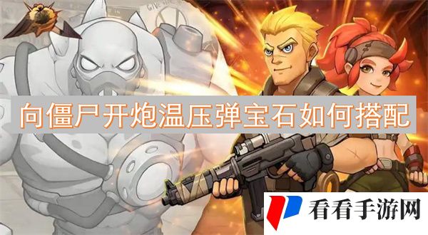 向僵尸开炮温压弹宝石如何搭配 向僵尸开炮温压弹宝石搭配攻略