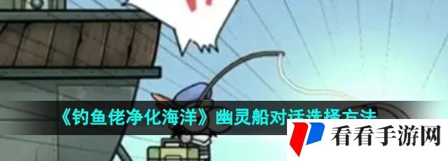 《钓鱼佬净化海洋》幽灵船对话选择方法