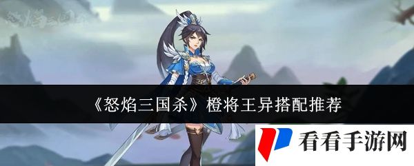 《怒焰三国杀》橙将王异搭配推荐