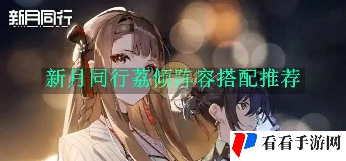 《新月同行》荔倾阵容搭配推荐