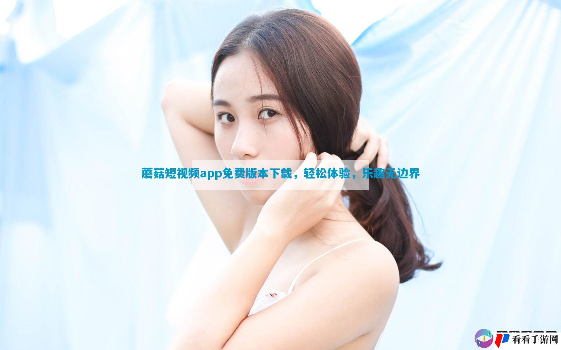 蘑菇短视频app免费版本下载，轻松体验，乐趣无边界