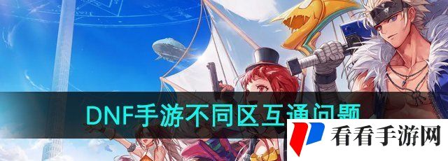 《DNF手游》不同区互通问题介绍