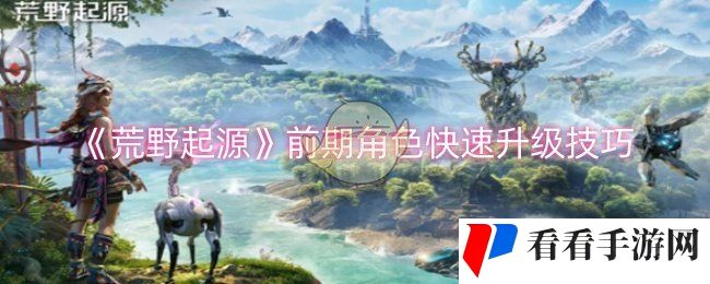 《荒野起源》前期角色快速升级技巧