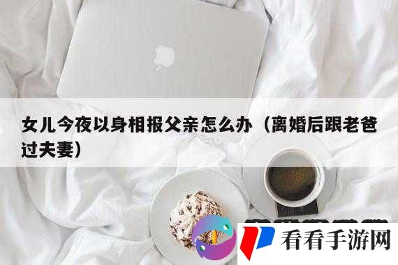 女儿今夜以身相报父亲怎么办：这可如何是好