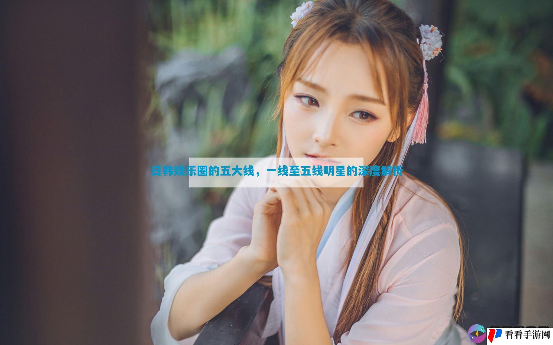 日韩娱乐圈的五大线，一线至五线明星的深度解析
