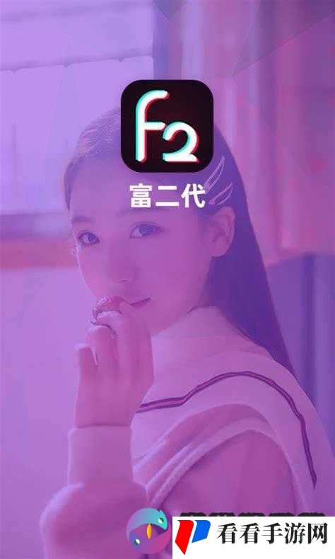 富二代 f2 抖音 app 下载:最新版来袭