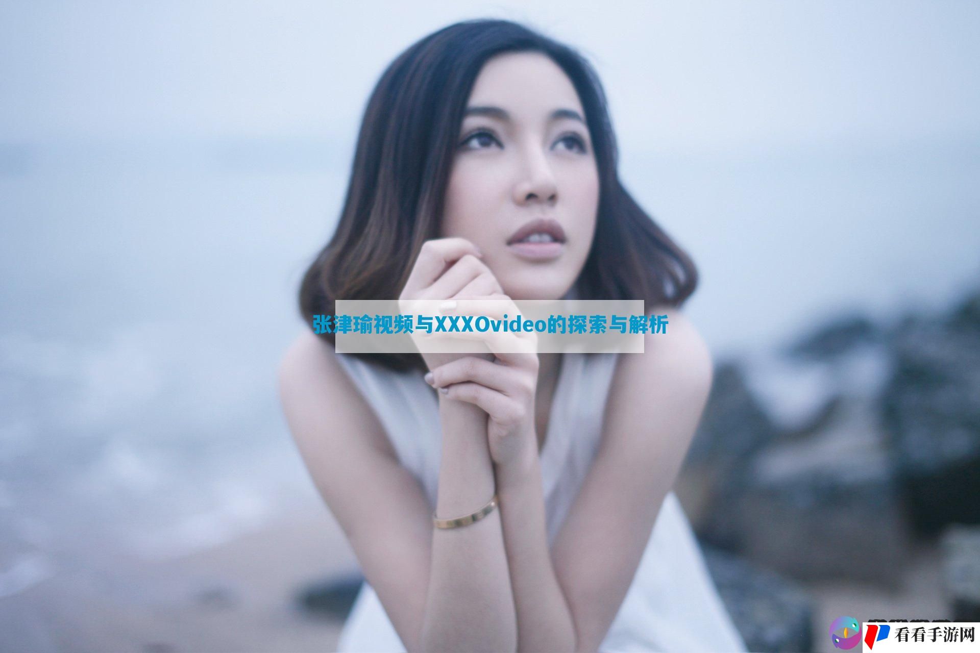 张津瑜视频与XXXOvideo的探索与解析