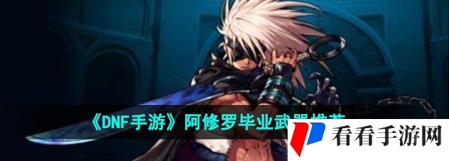 《DNF手游》阿修罗毕业武器推荐
