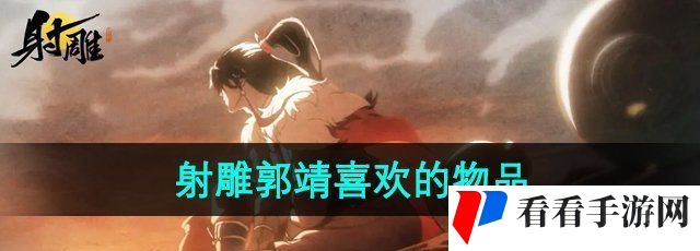 《射雕手游》郭靖喜欢的物品介绍