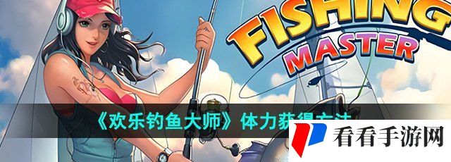 《欢乐钓鱼大师》体力获得方法