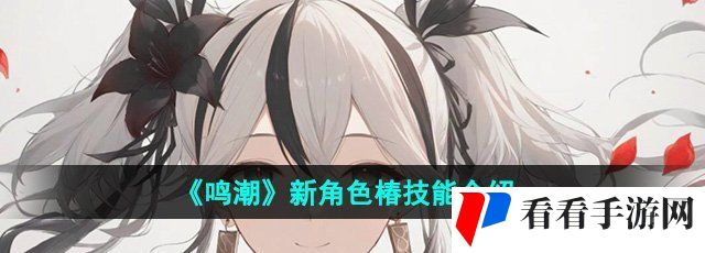 《鸣潮》新角色椿技能介绍