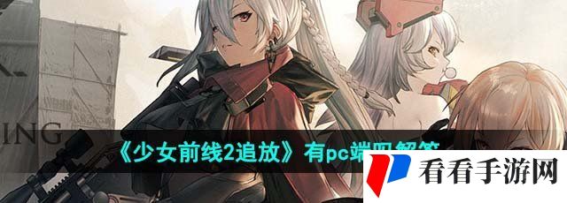 《少女前线2追放》有pc端吗解答