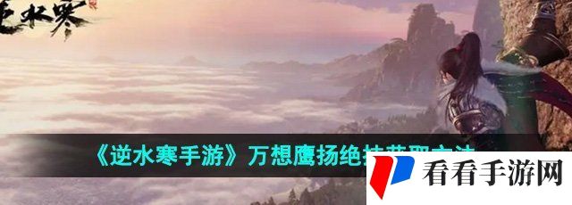 《逆水寒手游》万想鹰扬绝技获取方法