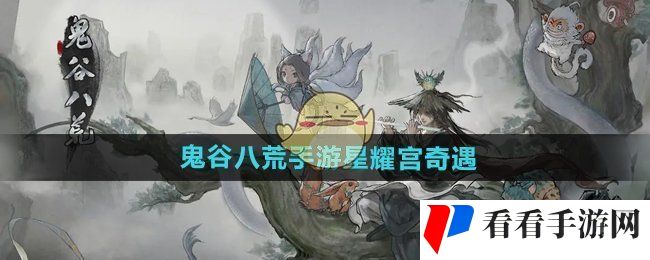 《鬼谷八荒手游》星耀宫奇遇攻略