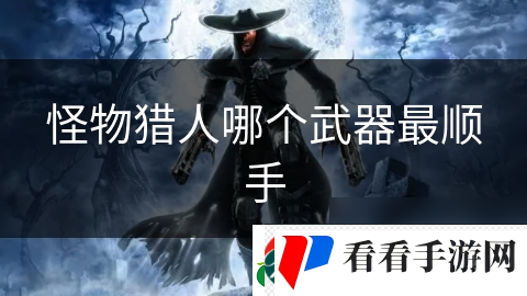 怪物猎人哪个武器最顺手