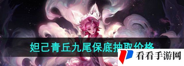 《王者荣耀》2024年妲己青丘九尾皮肤保底抽取价格