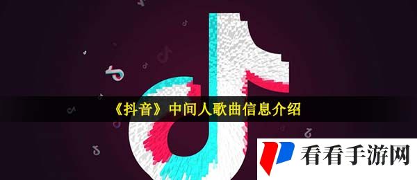 《抖音》中间人歌曲信息介绍