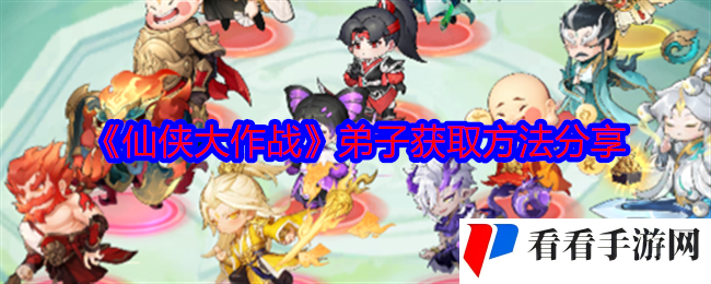 《仙侠大作战》弟子获取方法分享