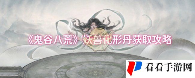 《鬼谷八荒》妖兽化形丹获取攻略