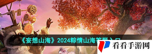 《妄想山海》2024粽情山海答题入口