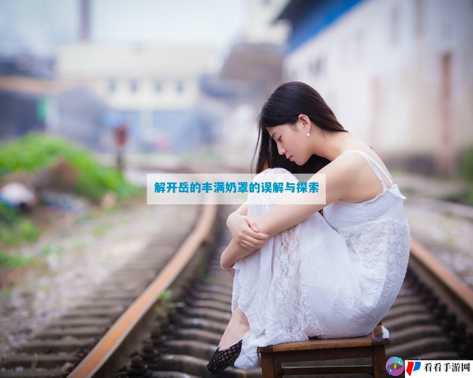 解开岳的丰满奶罩的误解与探索
