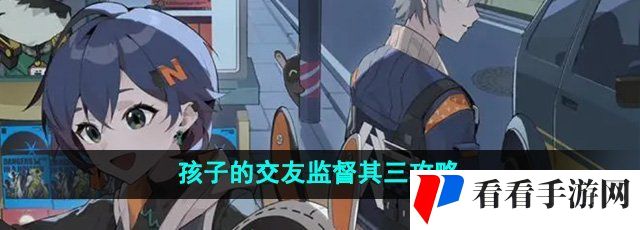《绝区零》孩子的交友监督其三攻略