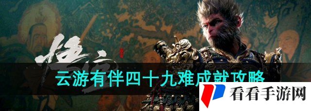 《黑神话悟空》云游有伴四十九难成就攻略