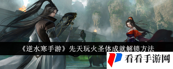 《逆水寒手游》先天玩火圣体成就解锁方法
