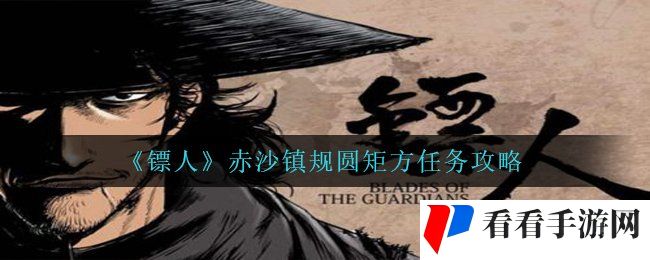 《镖人》赤沙镇规圆矩方任务攻略