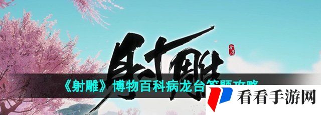 《射雕》博物百科病龙台答题攻略
