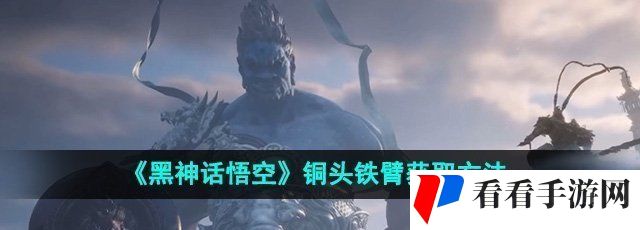 《黑神话悟空》铜头铁臂获取方法