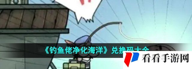 《钓鱼佬净化海洋》兑换码大全
