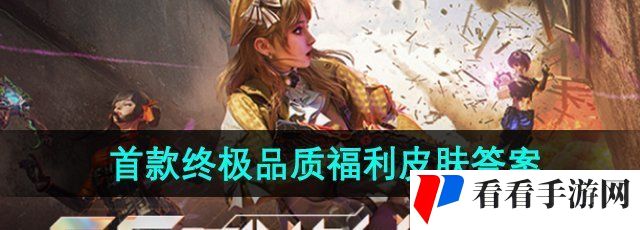 《CF手游》体验服火麒麟首款终*质福利皮肤答案