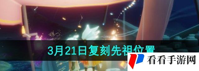 《光遇》2024年3月21日复刻先祖位置