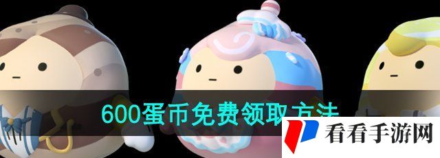《蛋仔派对》600蛋币免费领取方法