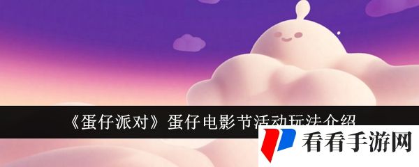 《蛋仔派对》蛋仔电影节活动玩法介绍