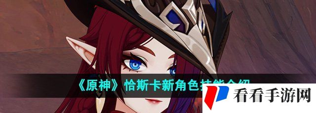 《原神》恰斯卡新角色技能介绍