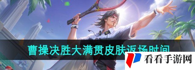 《王者荣耀》曹操决胜大满贯皮肤返场时间