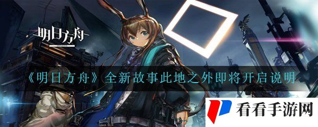 《明日方舟》全新故事此地之外即将开启说明