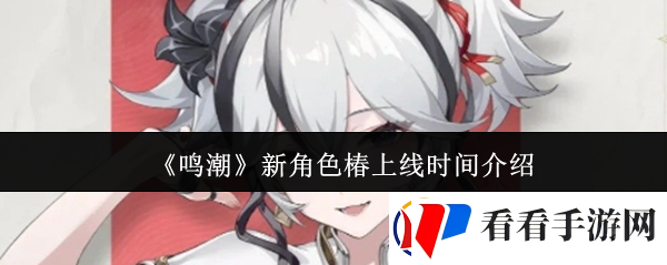 鸣潮新角色椿什么时候上线