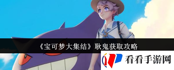 宝可梦大集结耿鬼怎么获取