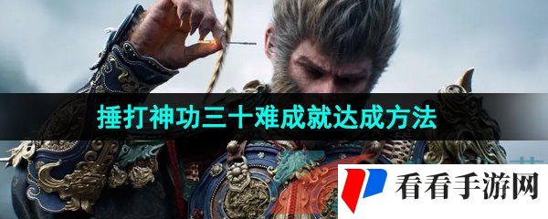 《黑神话悟空》捶打神功三十难成就达成方法