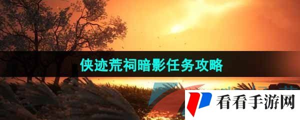 《燕云十六声》侠迹荒祠暗影任务攻略