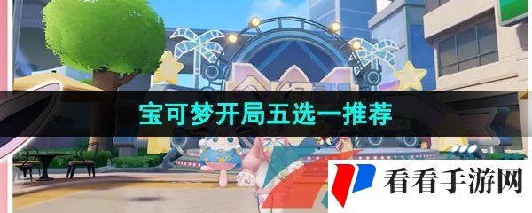 《宝可梦大集结》开局五选一推荐