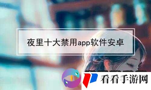 十八款夜间禁用软件 APP 糖心免费:畅享精彩夜间体验