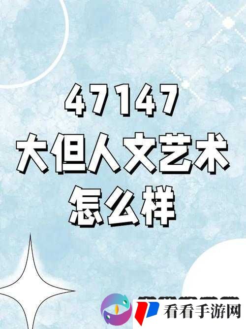 47147 大但人文艺术怎么样-关于其艺术特色与价值的探讨