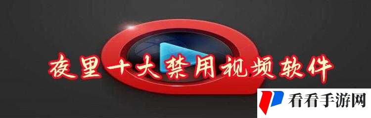 夜里十大禁用短视频软件破解版：畅享无限精彩视频资源